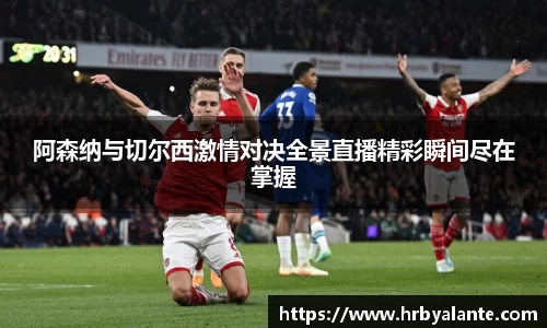 阿森纳与切尔西激情对决全景直播精彩瞬间尽在掌握
