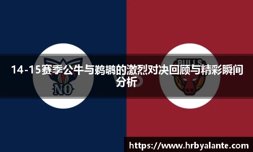14-15赛季公牛与鹈鹕的激烈对决回顾与精彩瞬间分析