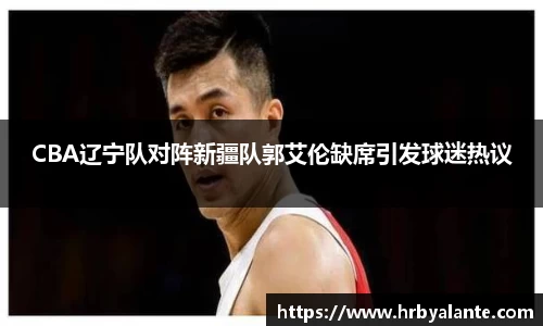 CBA辽宁队对阵新疆队郭艾伦缺席引发球迷热议