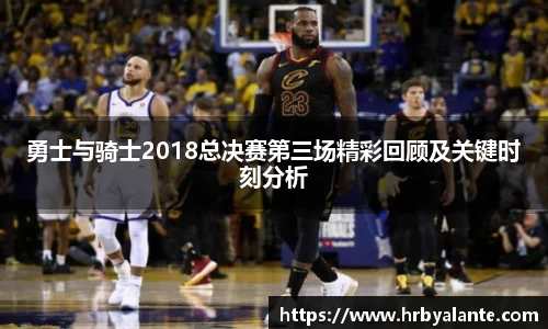 勇士与骑士2018总决赛第三场精彩回顾及关键时刻分析
